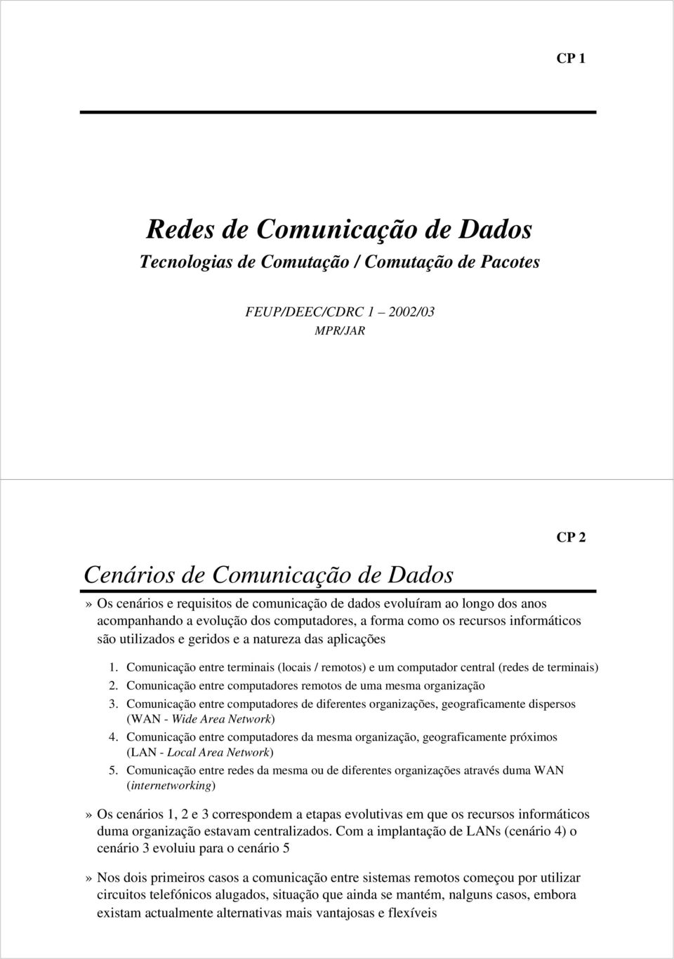 Comunicação entre terminais (locais / remotos) e um computador central (redes de terminais) 2. Comunicação entre computadores remotos de uma mesma organização 3.