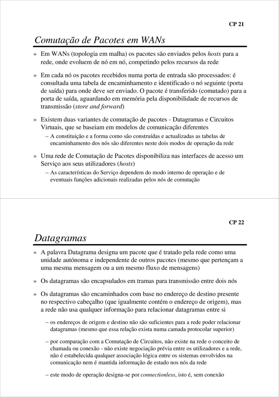 O pacote é transferido (comutado) para a porta de saída, aguardando em memória pela disponibilidade de recursos de transmissão (store and forward)» Existem duas variantes de comutação de pacotes -