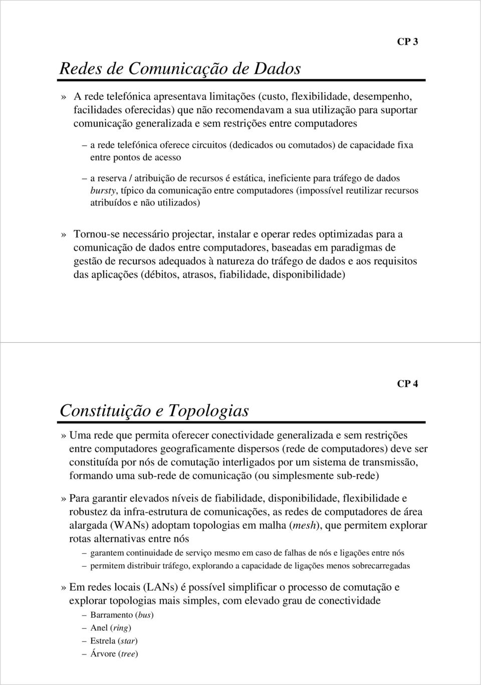 ineficiente para tráfego de dados bursty, típico da comunicação entre computadores (impossível reutilizar recursos atribuídos e não utilizados)» Tornou-se necessário projectar, instalar e operar