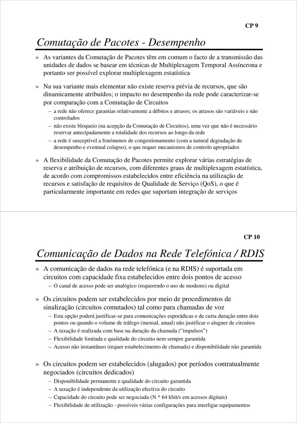 caracterizar-se por comparação com a Comutação de Circuitos a rede não oferece garantias relativamente a débitos e atrasos; os atrasos são variáveis e não controlados não existe bloqueio (na acepção