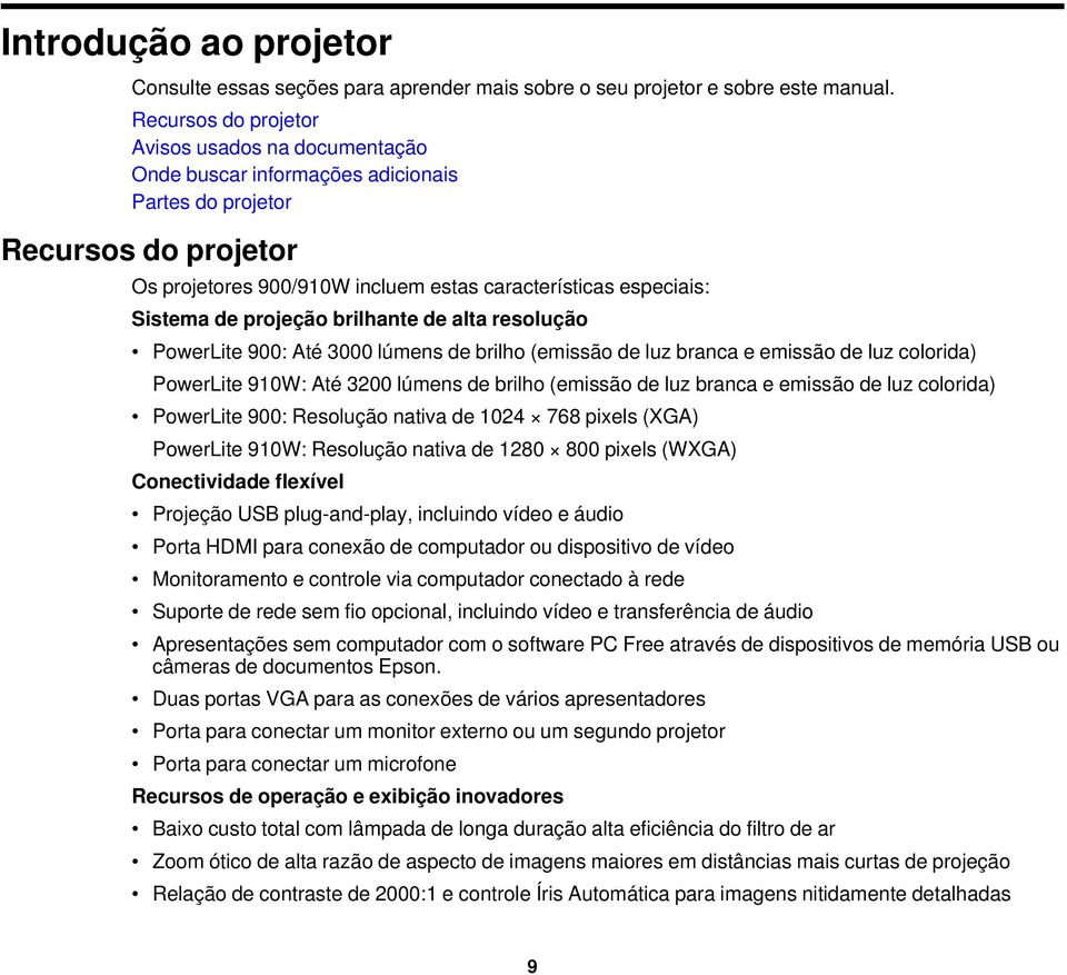 de projeção brilhante de alta resolução PowerLite 900: Até 3000 lúmens de brilho (emissão de luz branca e emissão de luz colorida) PowerLite 910W: Até 3200 lúmens de brilho (emissão de luz branca e