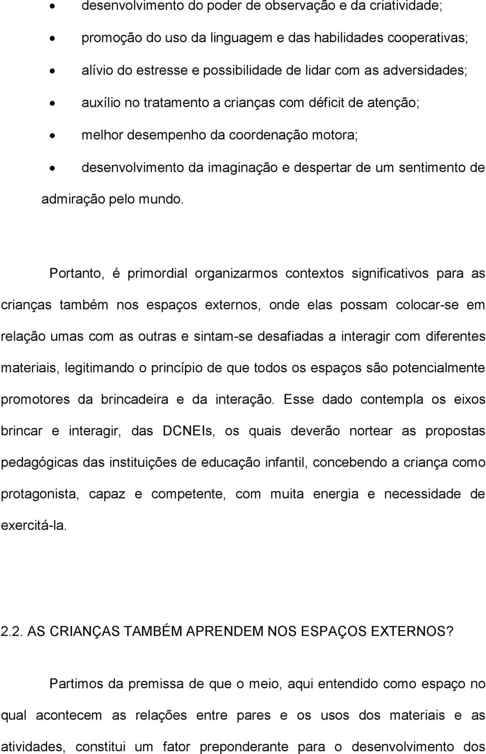 Portanto, é primordial organizarmos contextos significativos para as crianças também nos espaços externos, onde elas possam colocar-se em relação umas com as outras e sintam-se desafiadas a interagir