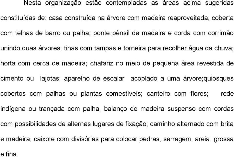 cimento ou lajotas; aparelho de escalar acoplado a uma árvore;quiosques cobertos com palhas ou plantas comestíveis; canteiro com flores; rede indígena ou trançada com palha, balanço de