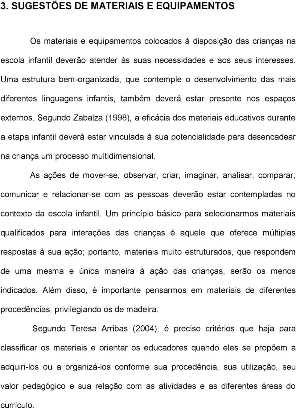 Segundo Zabalza (1998), a eficácia dos materiais educativos durante a etapa infantil deverá estar vinculada à sua potencialidade para desencadear na criança um processo multidimensional.
