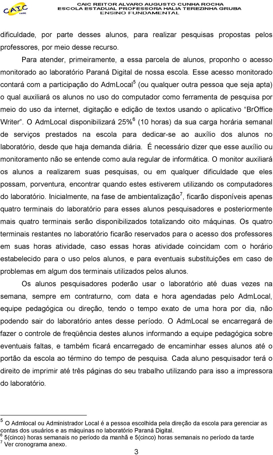 Esse acesso monitorado contará com a participação do AdmLocal 5 (ou qualquer outra pessoa que seja apta) o qual auxiliará os alunos no uso do computador como ferramenta de pesquisa por meio do uso da