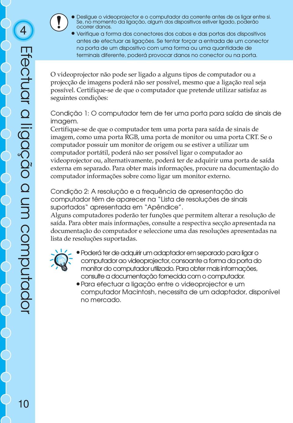 Se tentar forçar a entrada de um conector na porta de um dispositivo com uma forma ou uma quantidade de terminais diferente, poderá provocar danos no conector ou na porta.