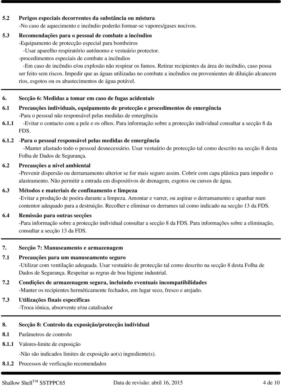 -procedimentos especiais de combate a incêndios -Em caso de incêndio e/ou explosão não respirar os fumos. Retirar recipientes da área do incêndio, caso possa ser feito sem riscos.