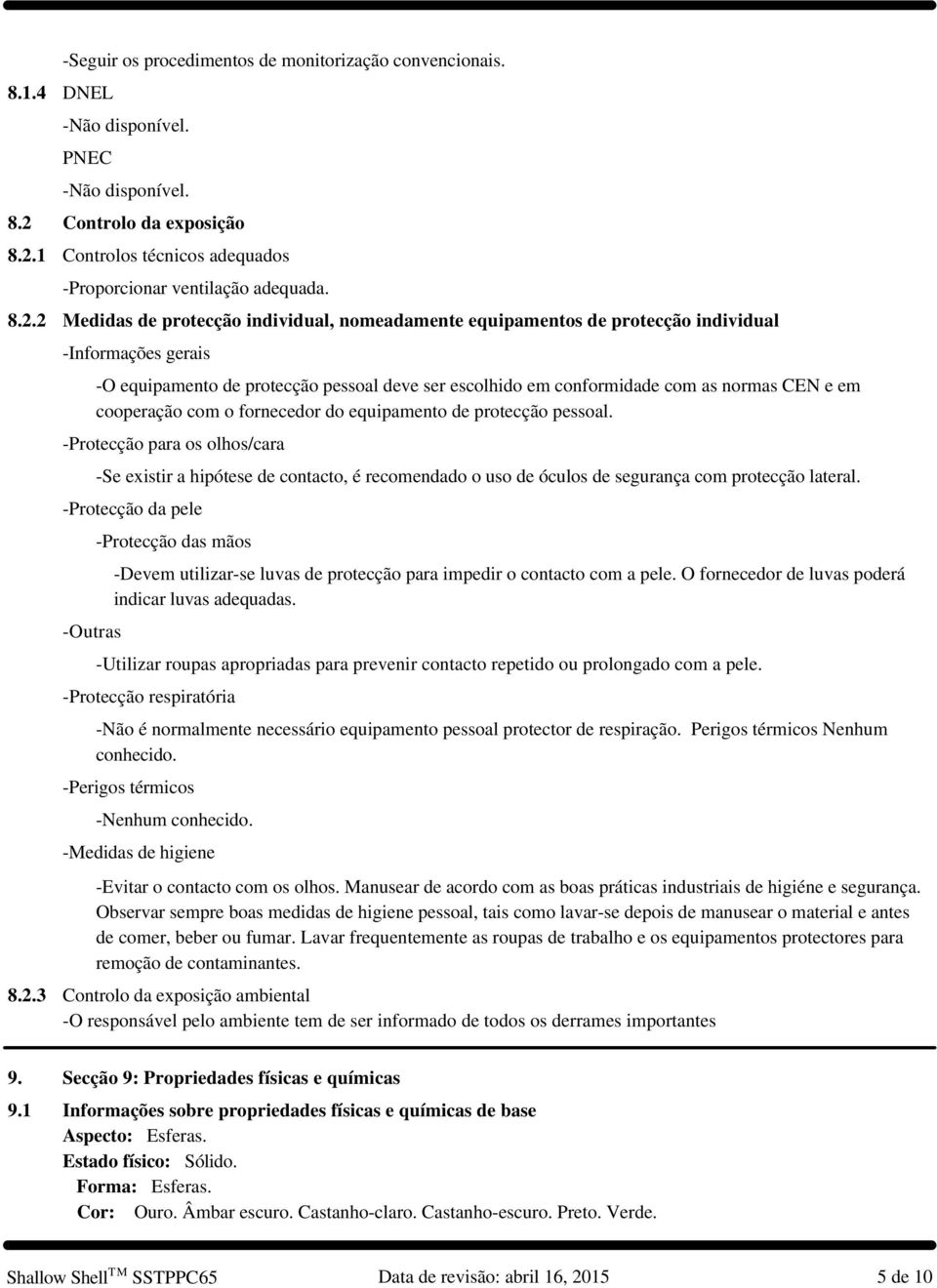 em cooperação com o fornecedor do equipamento de protecção pessoal. -Protecção para os olhos/cara -Se existir a hipótese de contacto, é recomendado o uso de óculos de segurança com protecção lateral.