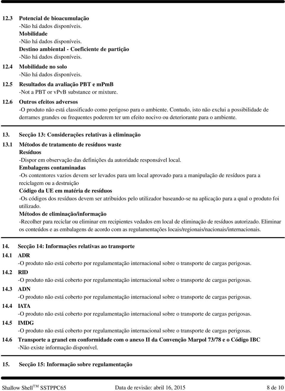 Contudo, isto não exclui a possibilidade de derrames grandes ou frequentes poderem ter um efeito nocivo ou deteriorante para o ambiente. 13. Secção 13: Considerações relativas à eliminação 13.