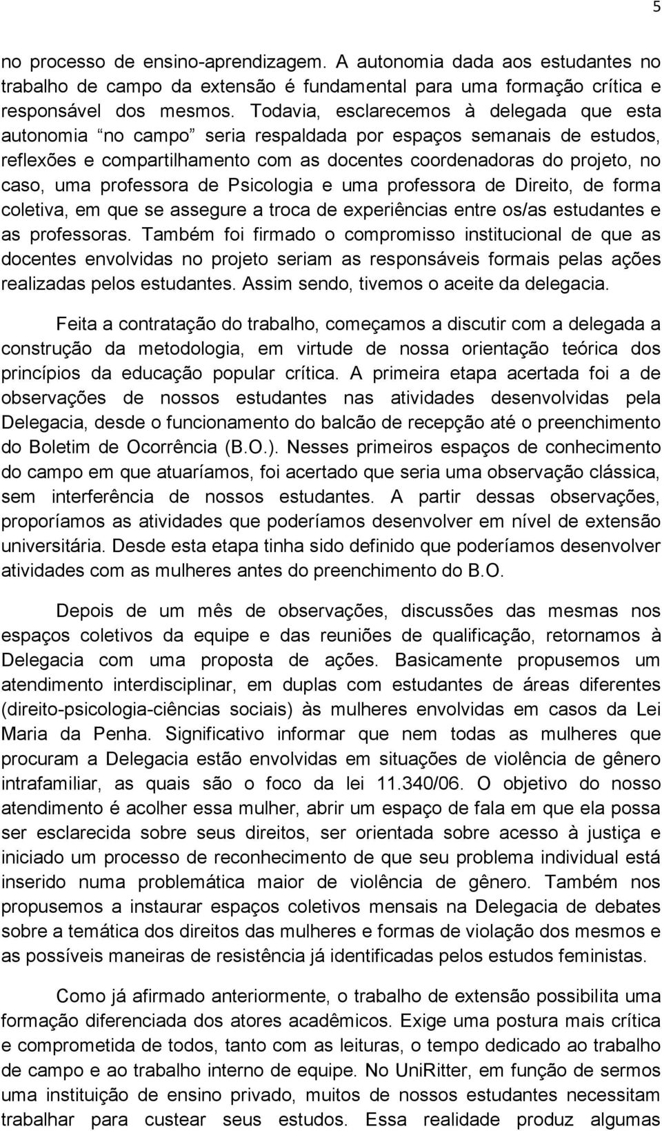 professora de Psicologia e uma professora de Direito, de forma coletiva, em que se assegure a troca de experiências entre os/as estudantes e as professoras.