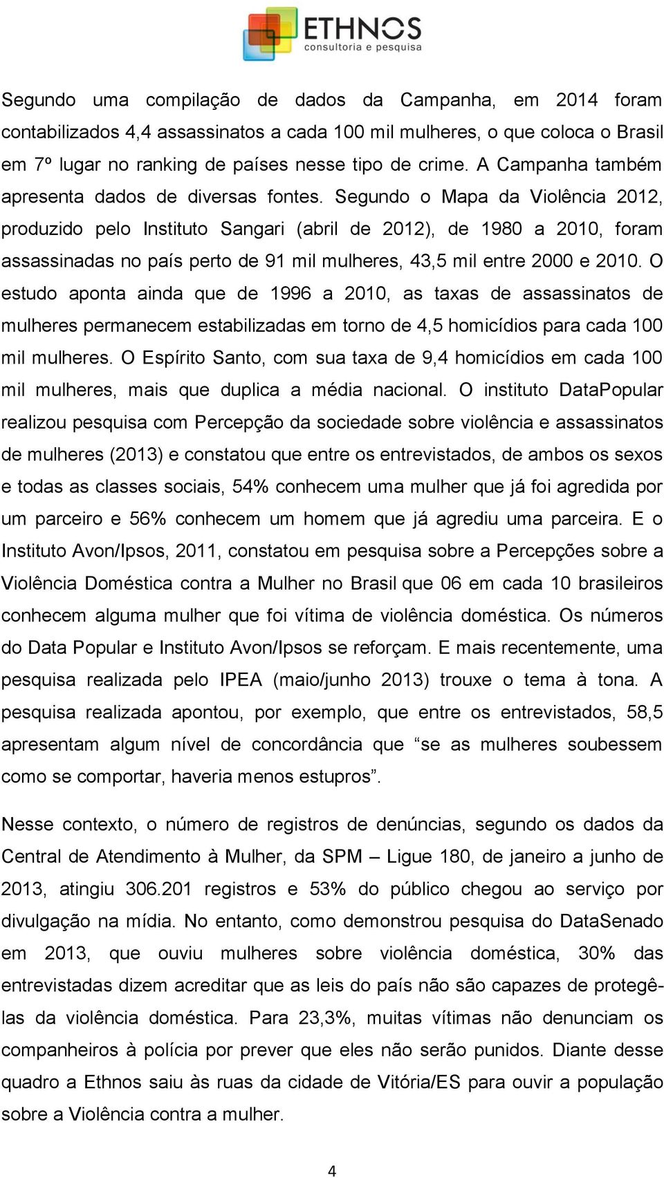 Segundo o Mapa da Violência 2012, produzido pelo Instituto Sangari (abril de 2012), de 1980 a 2010, foram assassinadas no país perto de 91 mil mulheres, 43,5 mil entre 2000 e 2010.