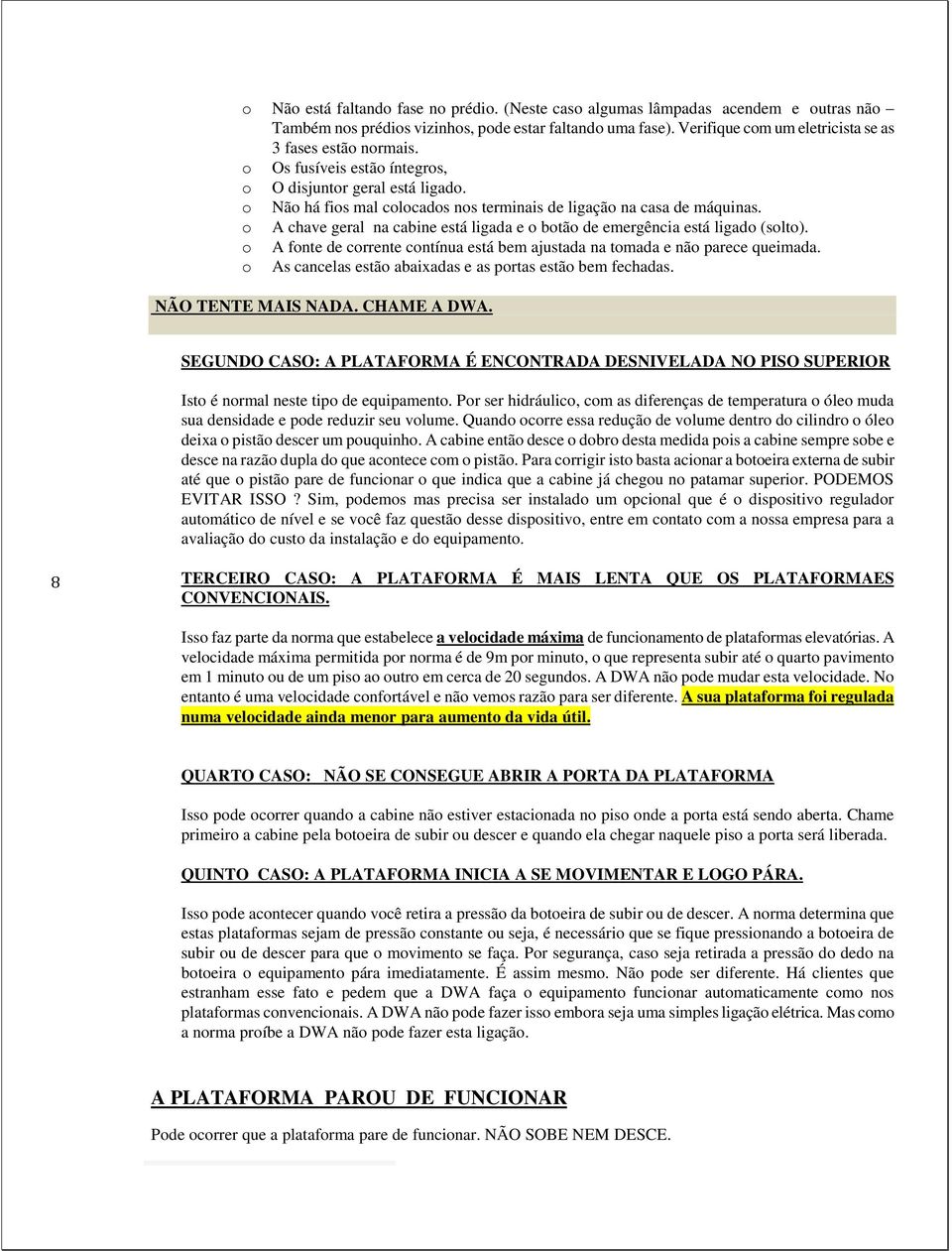 A fnte de crrente cntínua está bem ajustada na tmada e nã parece queimada. As cancelas estã abaixadas e as prtas estã bem fechadas. NÃO TENTE MAIS NADA. CHAME A DWA.