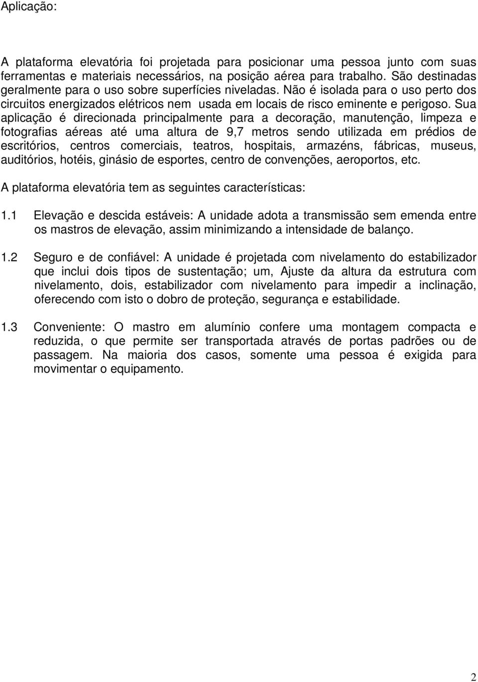 Sua aplicação é direcionada principalmente para a decoração, manutenção, limpeza e fotografias aéreas até uma altura de 9,7 metros sendo utilizada em prédios de escritórios, centros comerciais,