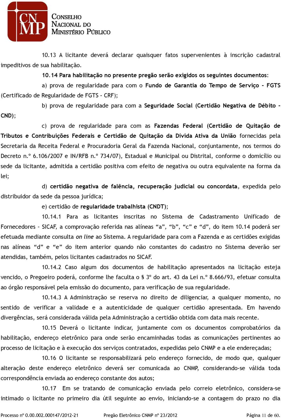 CRF); b) prova de regularidade para com a Seguridade Social (Certidão Negativa de Débito - CND); c) prova de regularidade para com as Fazendas Federal (Certidão de Quitação de Tributos e