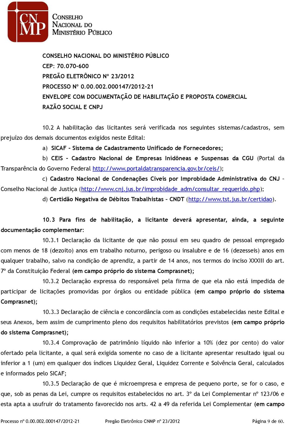 2 A habilitação das licitantes será verificada nos seguintes sistemas/cadastros, sem prejuízo dos demais documentos exigidos neste Edital: a) SICAF - Sistema de Cadastramento Unificado de