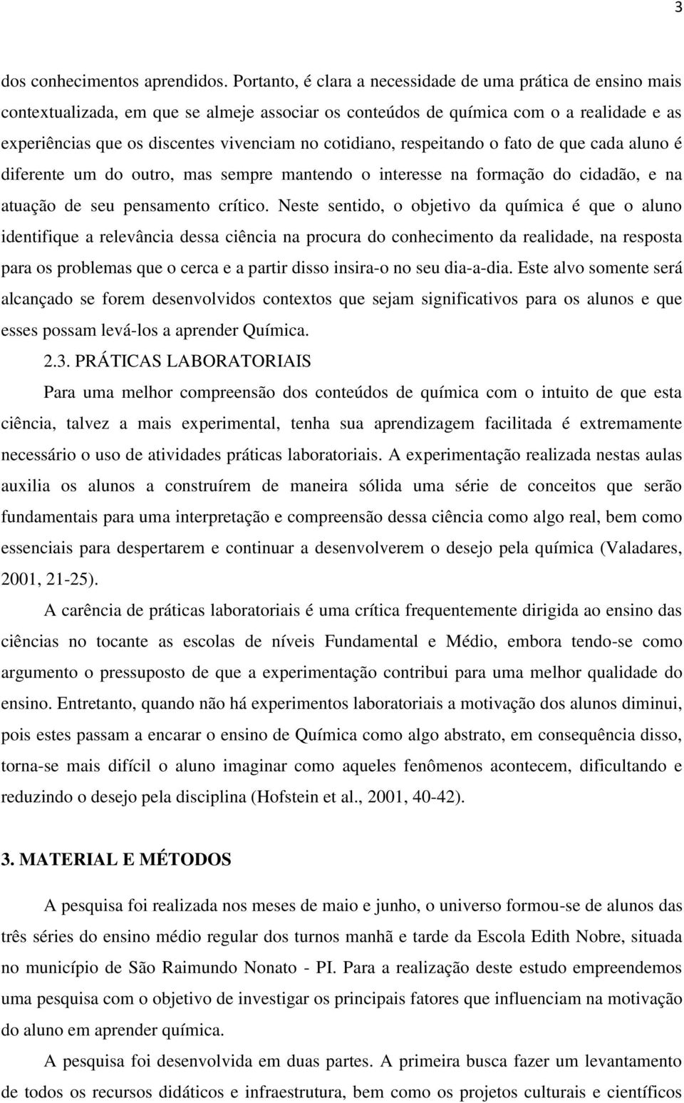 cotidiano, respeitando o fato de que cada aluno é diferente um do outro, mas sempre mantendo o interesse na formação do cidadão, e na atuação de seu pensamento crítico.