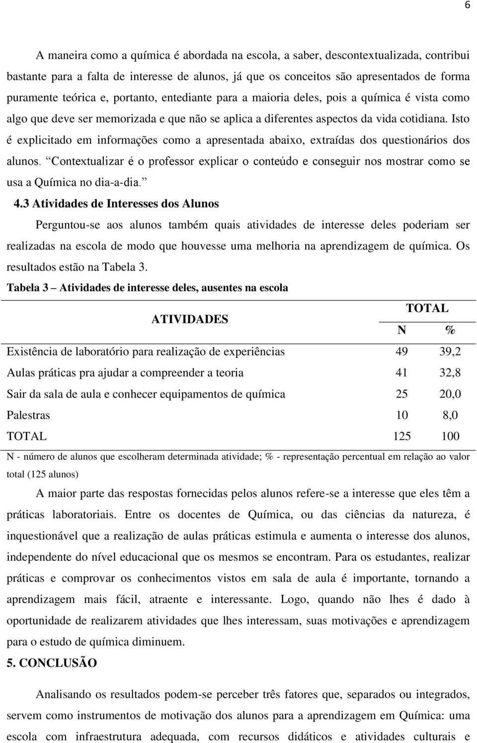 Isto é explicitado em informações como a apresentada abaixo, extraídas dos questionários dos alunos.