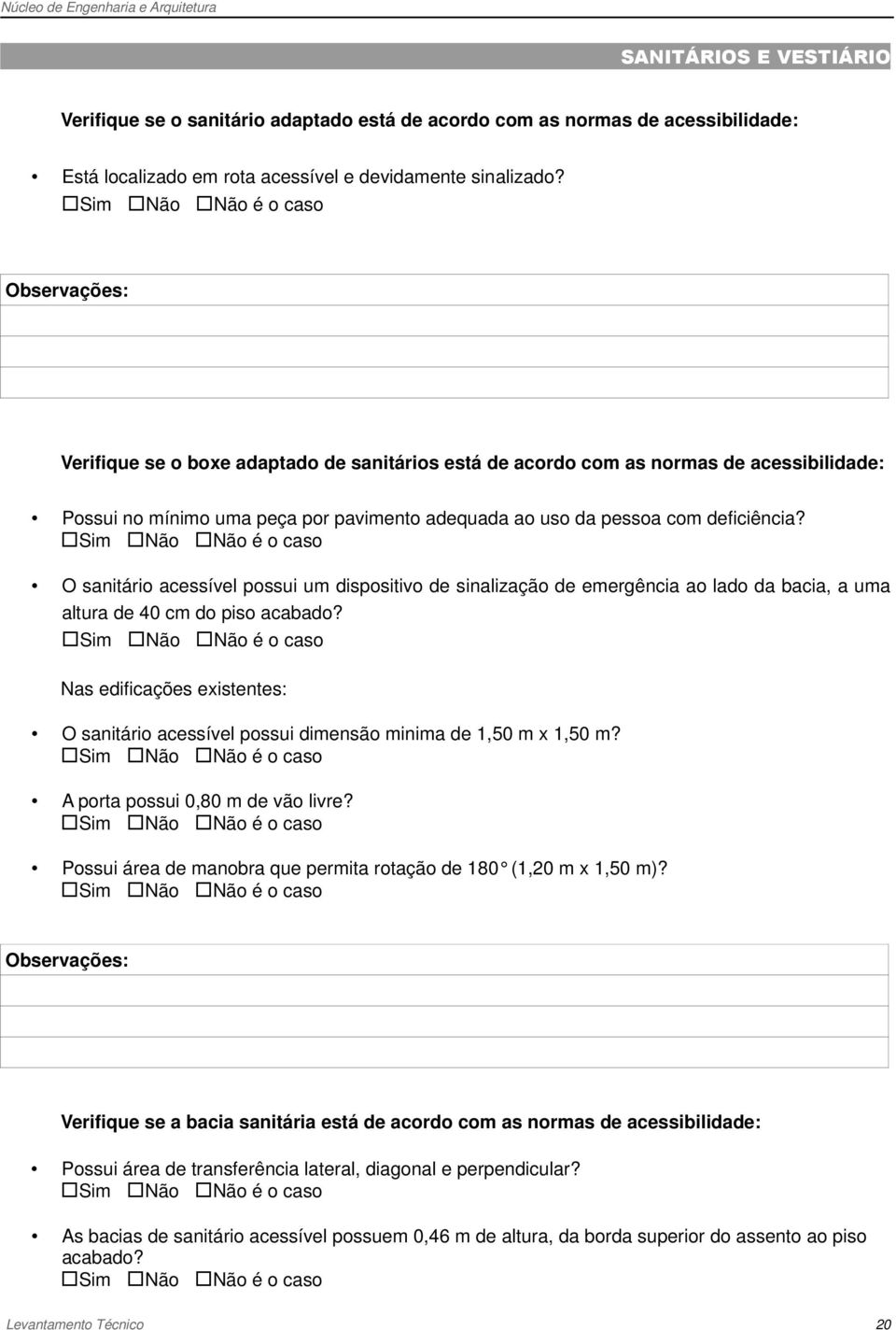 O sanitário acessível possui um dispositivo de sinalização de emergência ao lado da bacia, a uma altura de 40 cm do piso acabado?