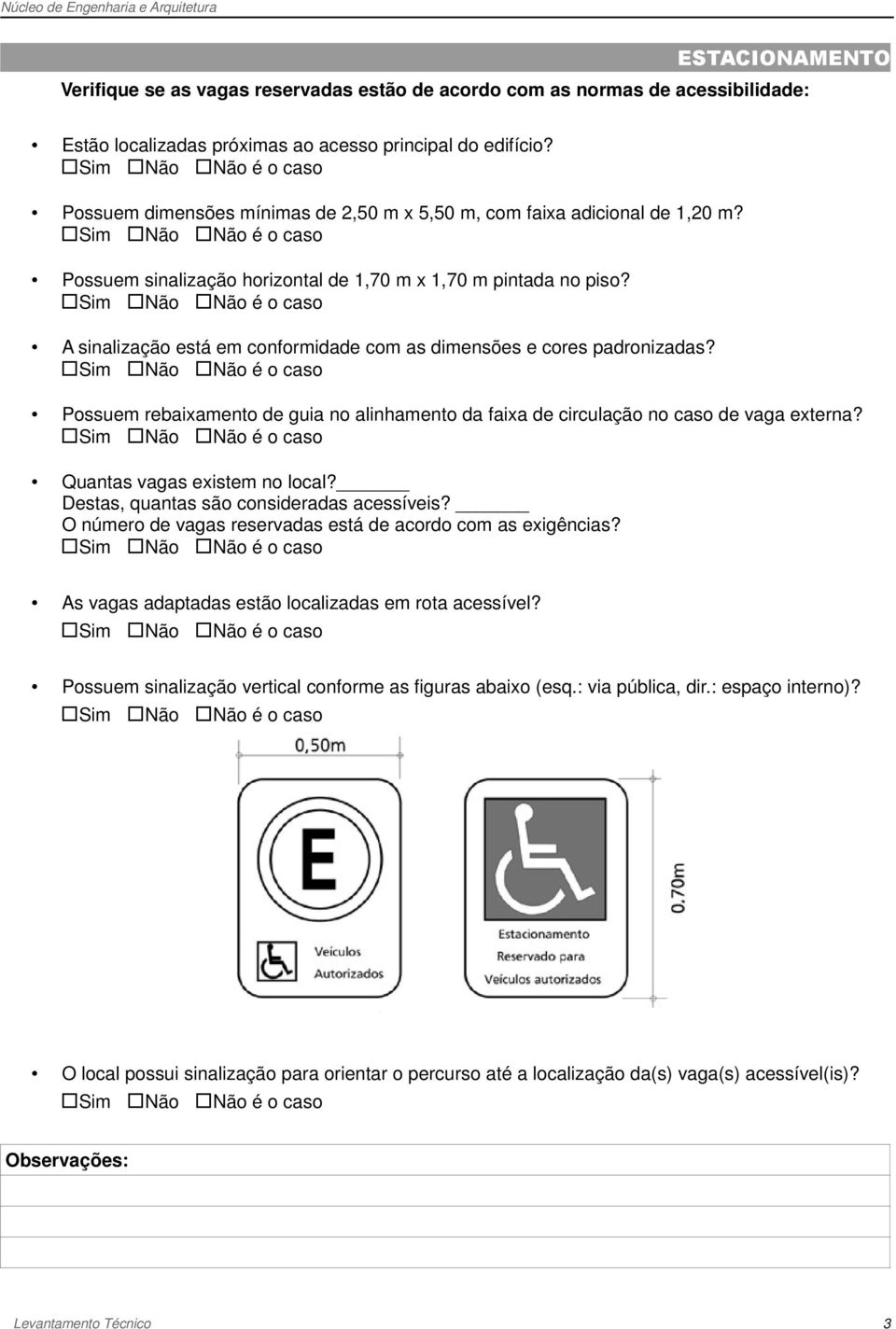 A sinalização está em conformidade com as dimensões e cores padronizadas? Possuem rebaixamento de guia no alinhamento da faixa de circulação no caso de vaga externa? Quantas vagas existem no local?