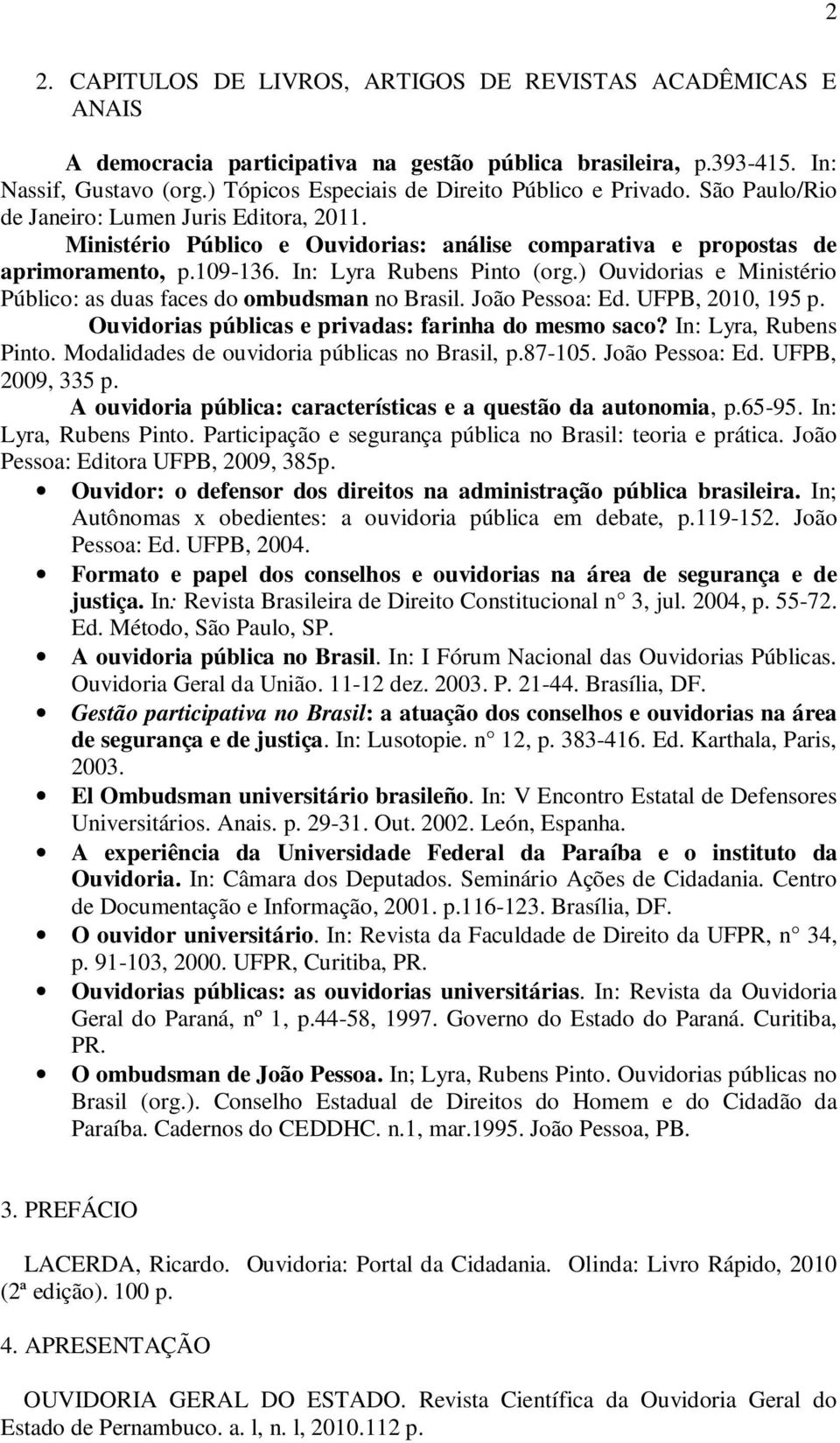 In: Lyra Rubens Pinto (org.) Ouvidorias e Ministério Público: as duas faces do ombudsman no Brasil. João Pessoa: Ed. UFPB, 2010, 195 p. Ouvidorias públicas e privadas: farinha do mesmo saco?