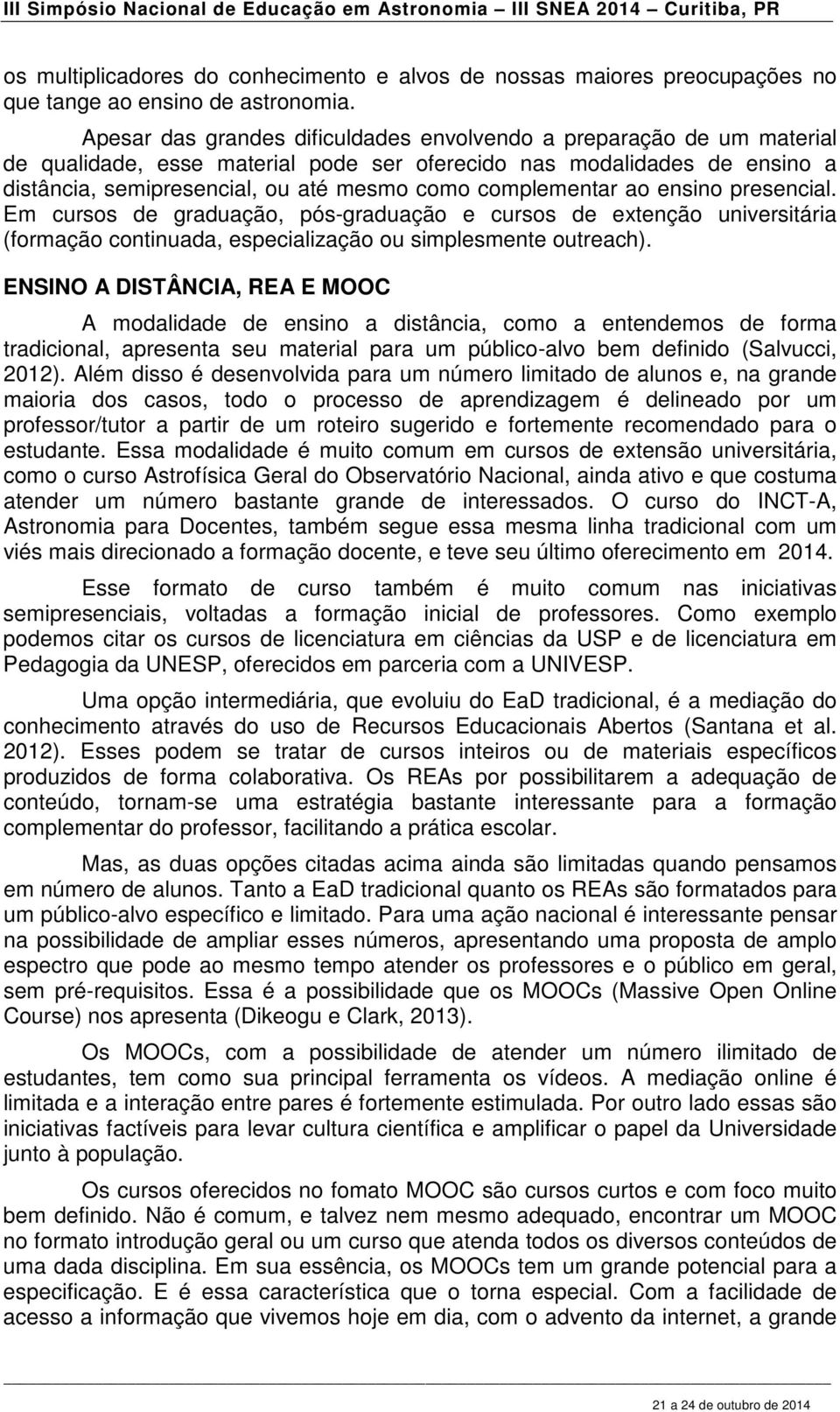 complementar ao ensino presencial. Em cursos de graduação, pós-graduação e cursos de extenção universitária (formação continuada, especialização ou simplesmente outreach).