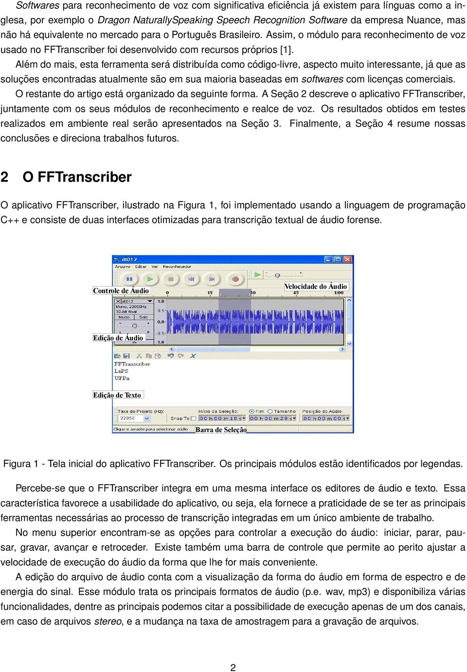 Além do mais, esta ferramenta será distribuída como código-livre, aspecto muito interessante, já que as soluções encontradas atualmente são em sua maioria baseadas em softwares com licenças