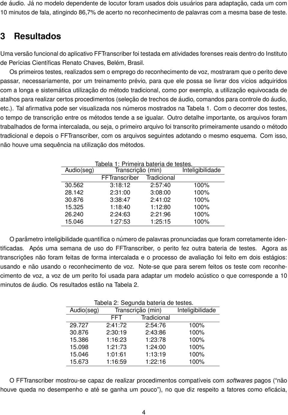 3 Resultados Uma versão funcional do aplicativo FFTranscriber foi testada em atividades forenses reais dentro do Instituto de Perícias Científicas Renato Chaves, Belém, Brasil.