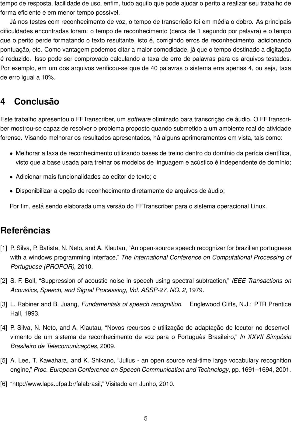 As principais dificuldades encontradas foram: o tempo de reconhecimento (cerca de 1 segundo por palavra) e o tempo que o perito perde formatando o texto resultante, isto é, corrigindo erros de