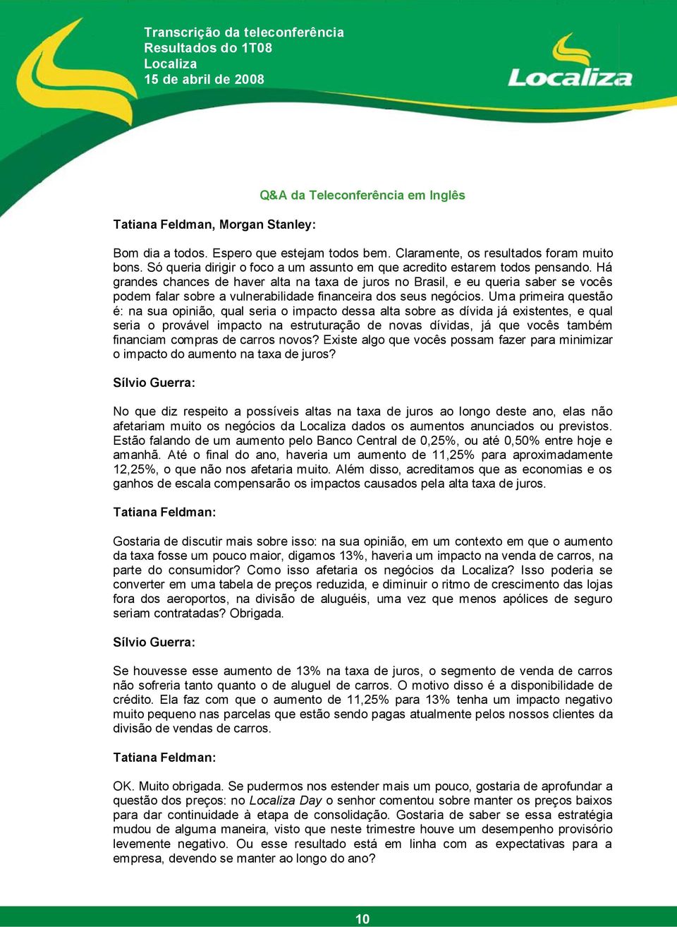 Há grandes chances de haver alta na taxa de juros no Brasil, e eu queria saber se vocês podem falar sobre a vulnerabilidade financeira dos seus negócios.