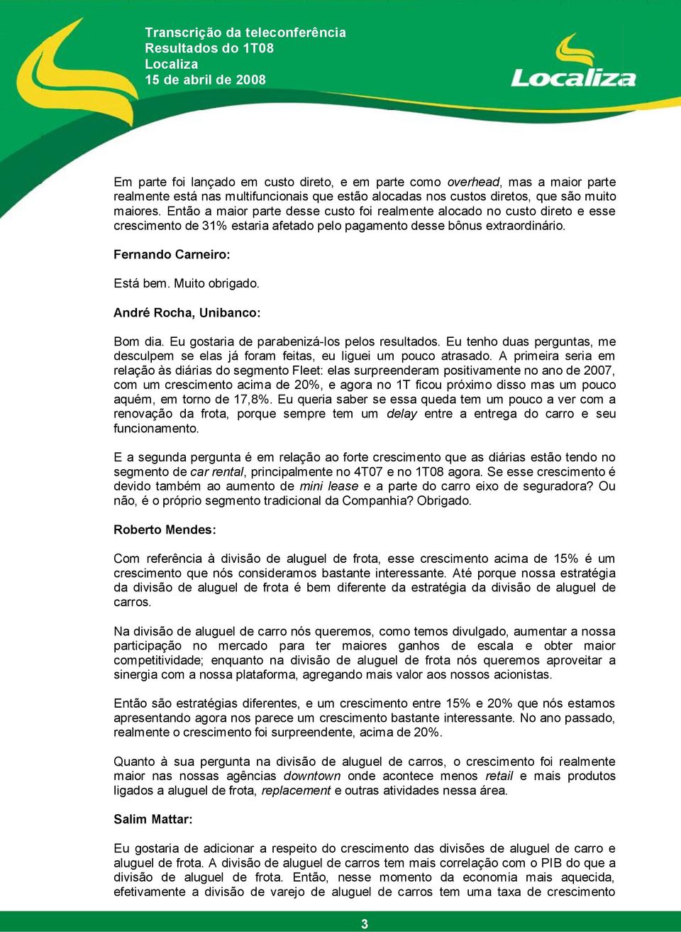 André Rocha, Unibanco: Bom dia. Eu gostaria de parabenizá-los pelos resultados. Eu tenho duas perguntas, me desculpem se elas já foram feitas, eu liguei um pouco atrasado.