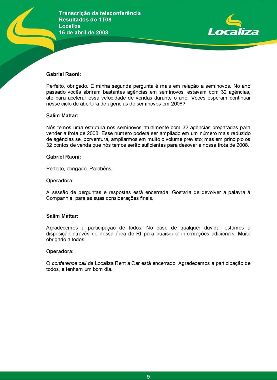 Vocês esperam continuar nesse ciclo de abertura de agências de seminovos em 2008? Nós temos uma estrutura nos seminovos atualmente com 32 agências preparadas para vender a frota de 2008.