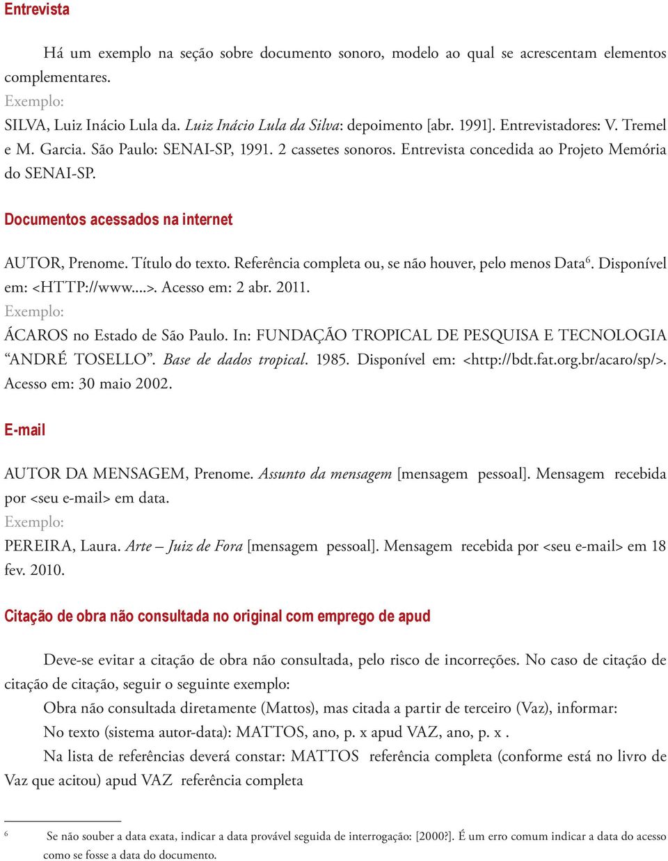 Título do texto. Referência completa ou, se não houver, pelo menos Data 6. Disponível em: <HTTP://www...>. Acesso em: 2 abr. 2011. ÁCAROS no Estado de São Paulo.