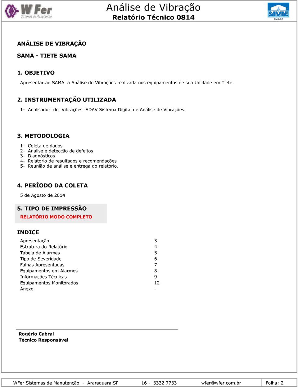 METODOLOGIA 1- Coleta de dados 2- Análise e detecção de defeitos 3- Diagnósticos 4- Relatório de resultados e recomendações 5- Reunião de análise e entrega do relatório. 4. PERÍODO DA COLETA 5 de Agosto de 214 5.