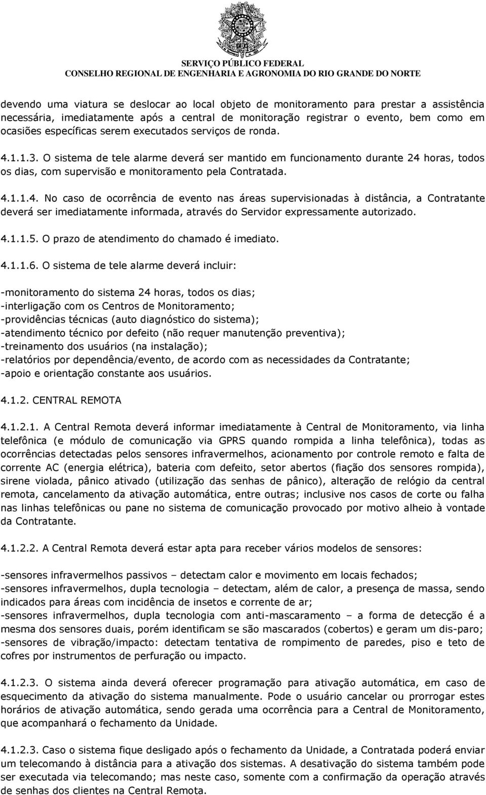 4.1.1.4. No caso de ocorrência de evento nas áreas supervisionadas à distância, a Contratante deverá ser imediatamente informada, através do Servidor expressamente autorizado. 4.1.1.5.