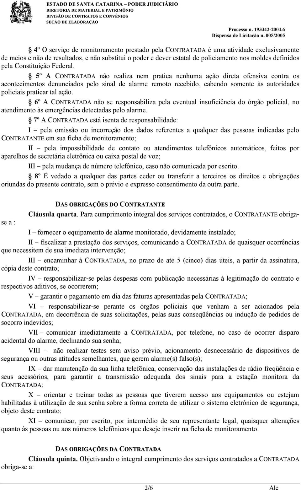 5º A CONTRATADA não realiza nem pratica nenhuma ação direta ofensiva contra os acontecimentos denunciados pelo sinal de alarme remoto recebido, cabendo somente às autoridades policiais praticar tal