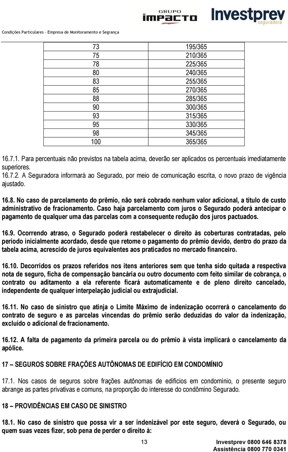 No caso de parcelamento do prêmio, não será cobrado nenhum valor adicional, a título de custo administrativo de fracionamento.