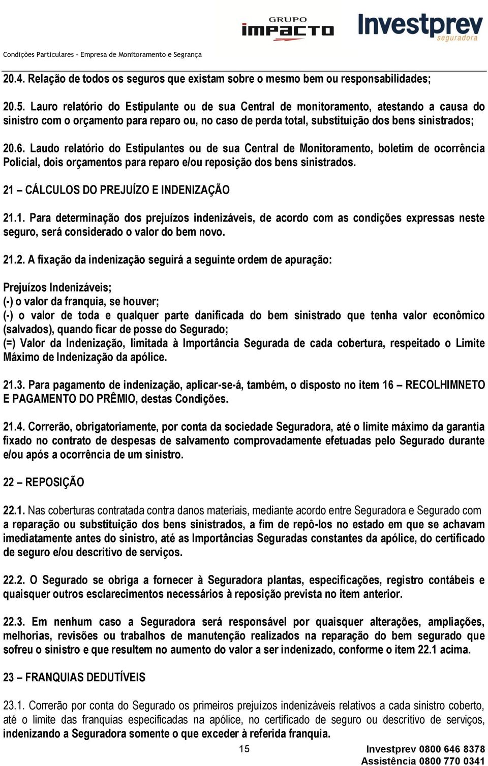 Laudo relatório do Estipulantes ou de sua Central de Monitoramento, boletim de ocorrência Policial, dois orçamentos para reparo e/ou reposição dos bens sinistrados.