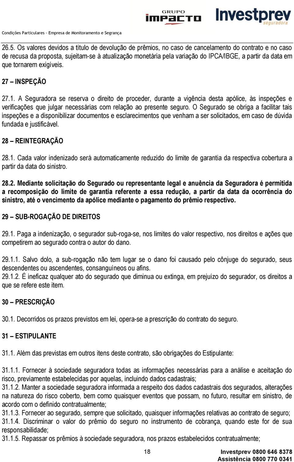 A Seguradora se reserva o direito de proceder, durante a vigência desta apólice, às inspeções e verificações que julgar necessárias com relação ao presente seguro.