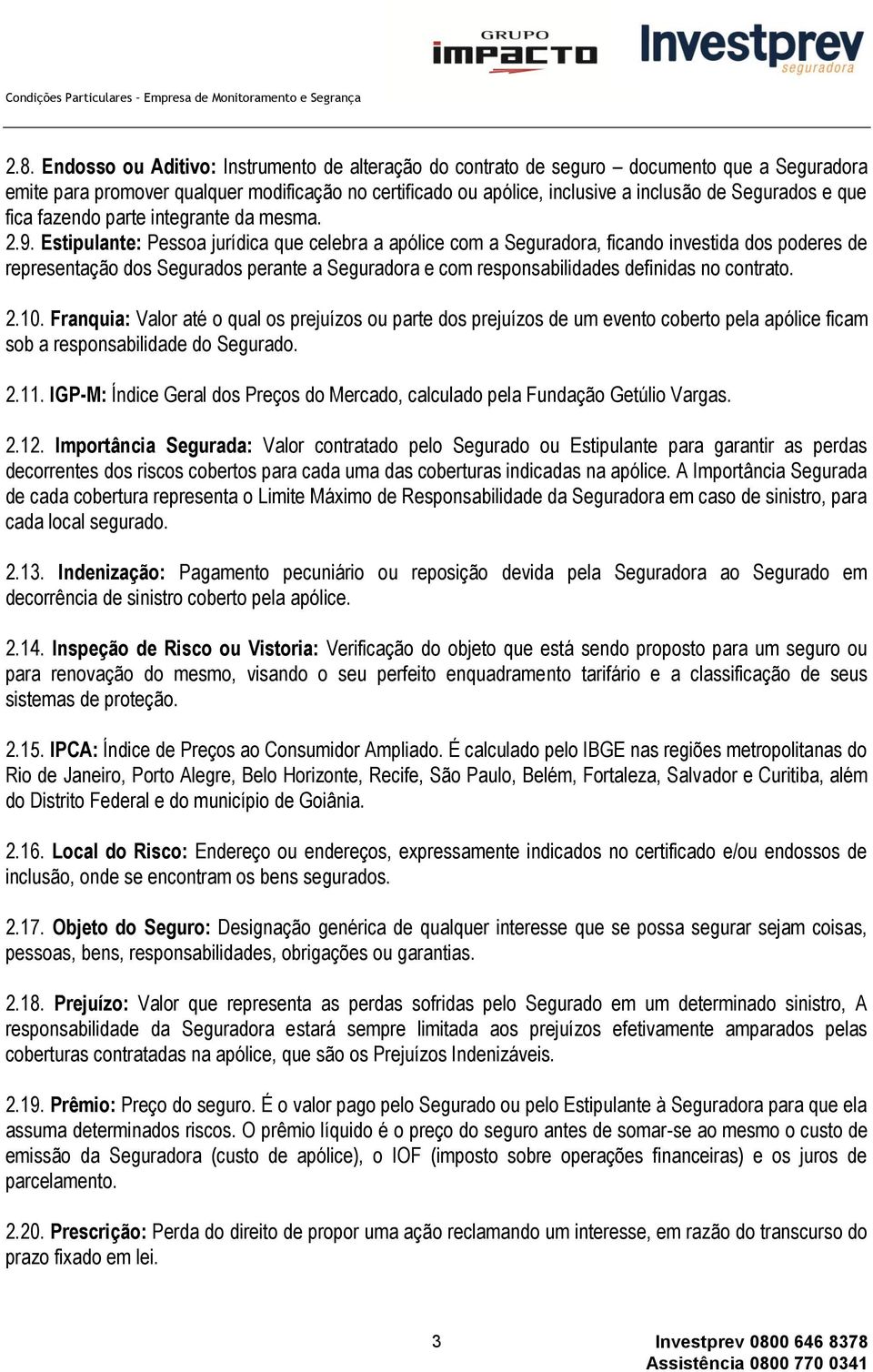 Estipulante: Pessoa jurídica que celebra a apólice com a Seguradora, ficando investida dos poderes de representação dos Segurados perante a Seguradora e com responsabilidades definidas no contrato. 2.