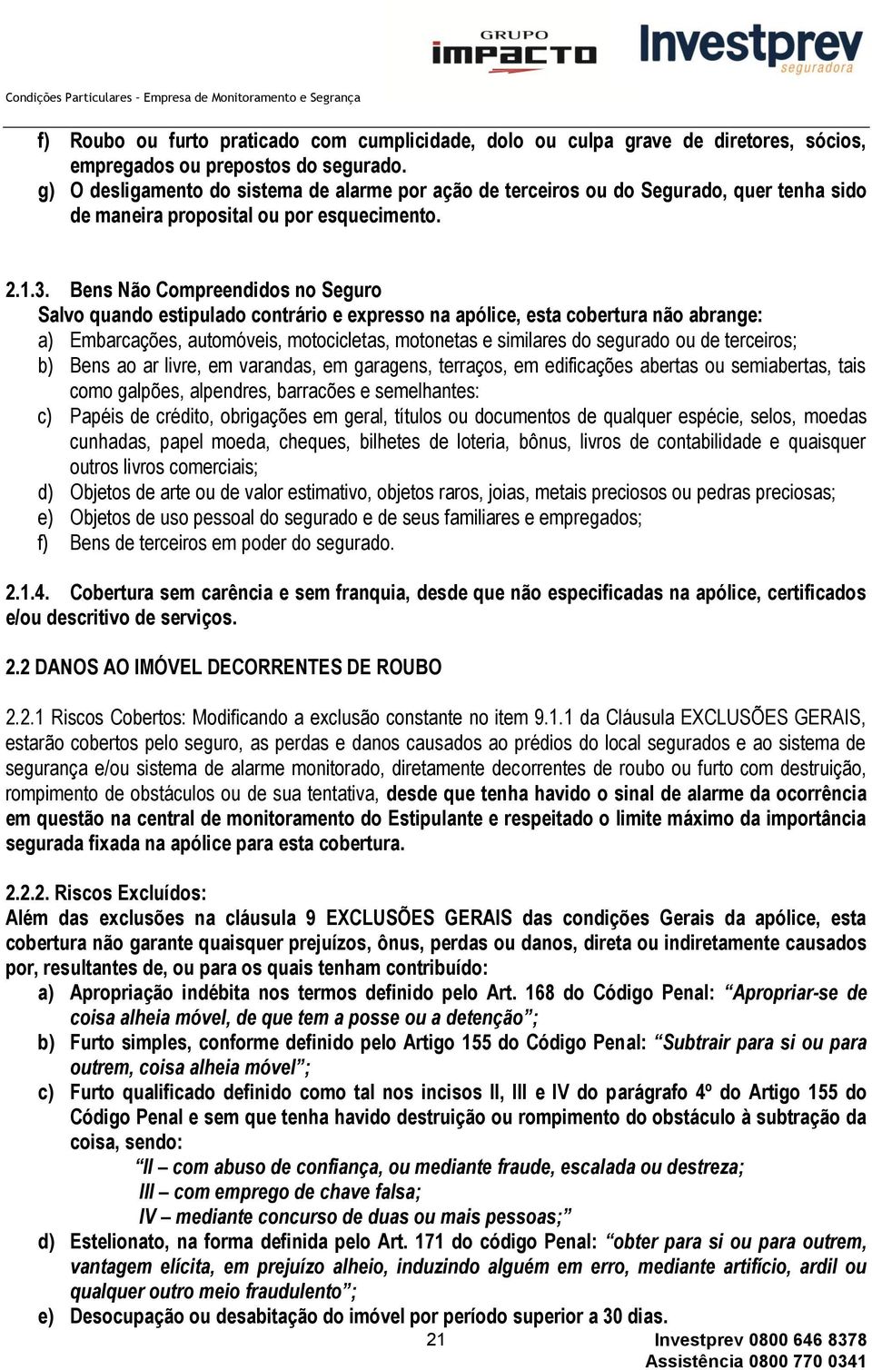 Bens Não Compreendidos no Seguro Salvo quando estipulado contrário e expresso na apólice, esta cobertura não abrange: a) Embarcações, automóveis, motocicletas, motonetas e similares do segurado ou de