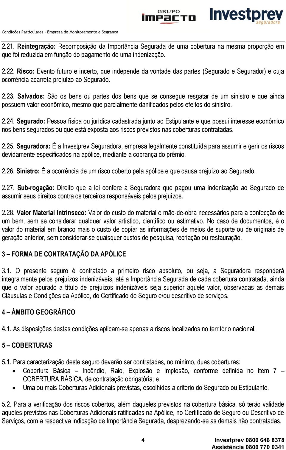 Salvados: São os bens ou partes dos bens que se consegue resgatar de um sinistro e que ainda possuem valor econômico, mesmo que parcialmente danificados pelos efeitos do sinistro. 2.24.