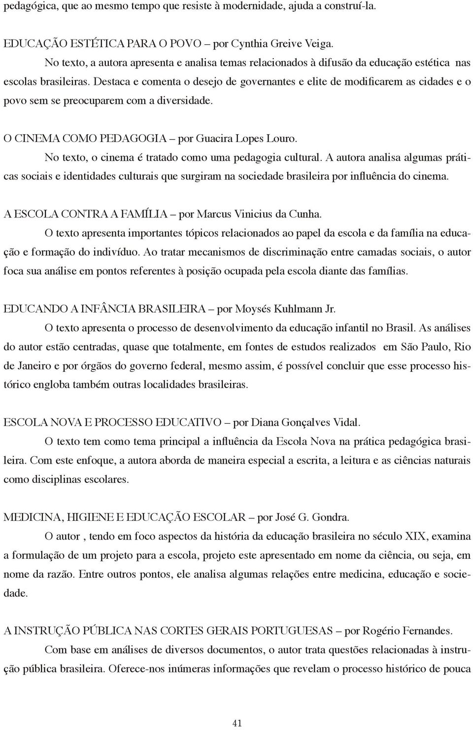 Destaca e comenta o desejo de governantes e elite de modificarem as cidades e o povo sem se preocuparem com a diversidade. O CINEMA COMO PEDAGOGIA por Guacira Lopes Louro.