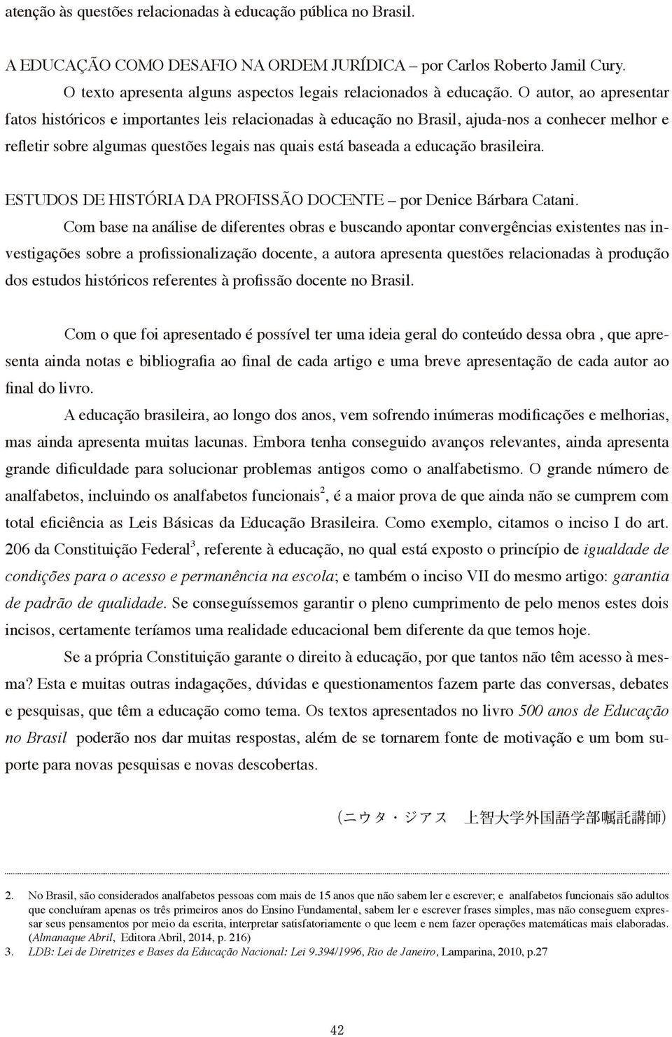 O autor, ao apresentar fatos históricos e importantes leis relacionadas à educação no Brasil, ajuda-nos a conhecer melhor e refletir sobre algumas questões legais nas quais está baseada a educação