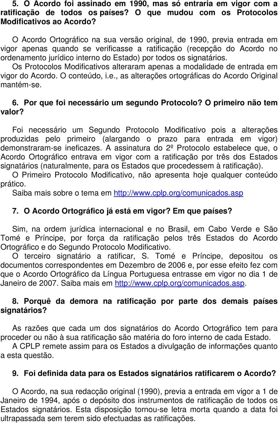 signatários. Os Protocolos Modificativos alteraram apenas a modalidade de entrada em vigor do Acordo. O conteúdo, i.e., as alterações ortográficas do Acordo Original mantém-se. 6.