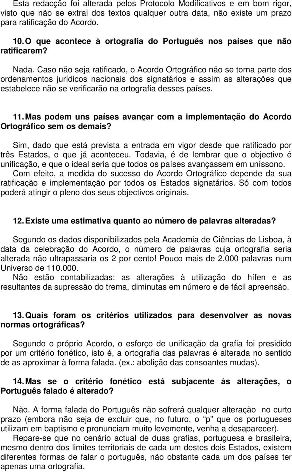 Caso não seja ratificado, o Acordo Ortográfico não se torna parte dos ordenamentos jurídicos nacionais dos signatários e assim as alterações que estabelece não se verificarão na ortografia desses