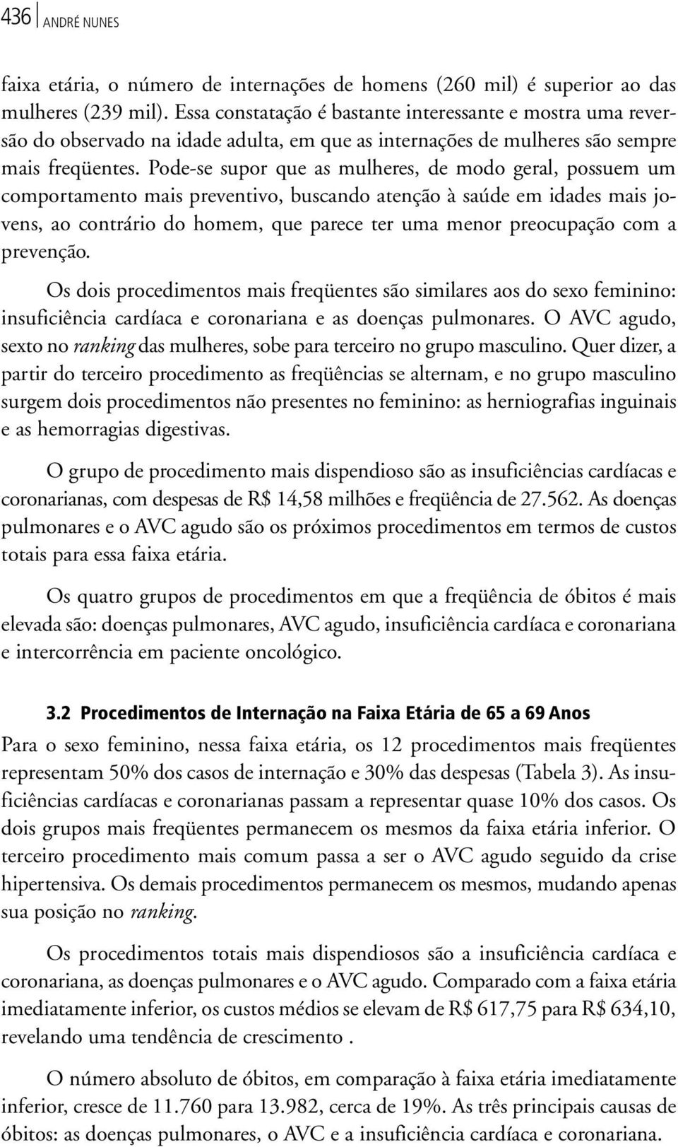 Pode-se supor que as mulheres, de modo geral, possuem um comportamento mais preventivo, buscando atenção à saúde em idades mais jovens, ao contrário do homem, que parece ter uma menor preocupação com