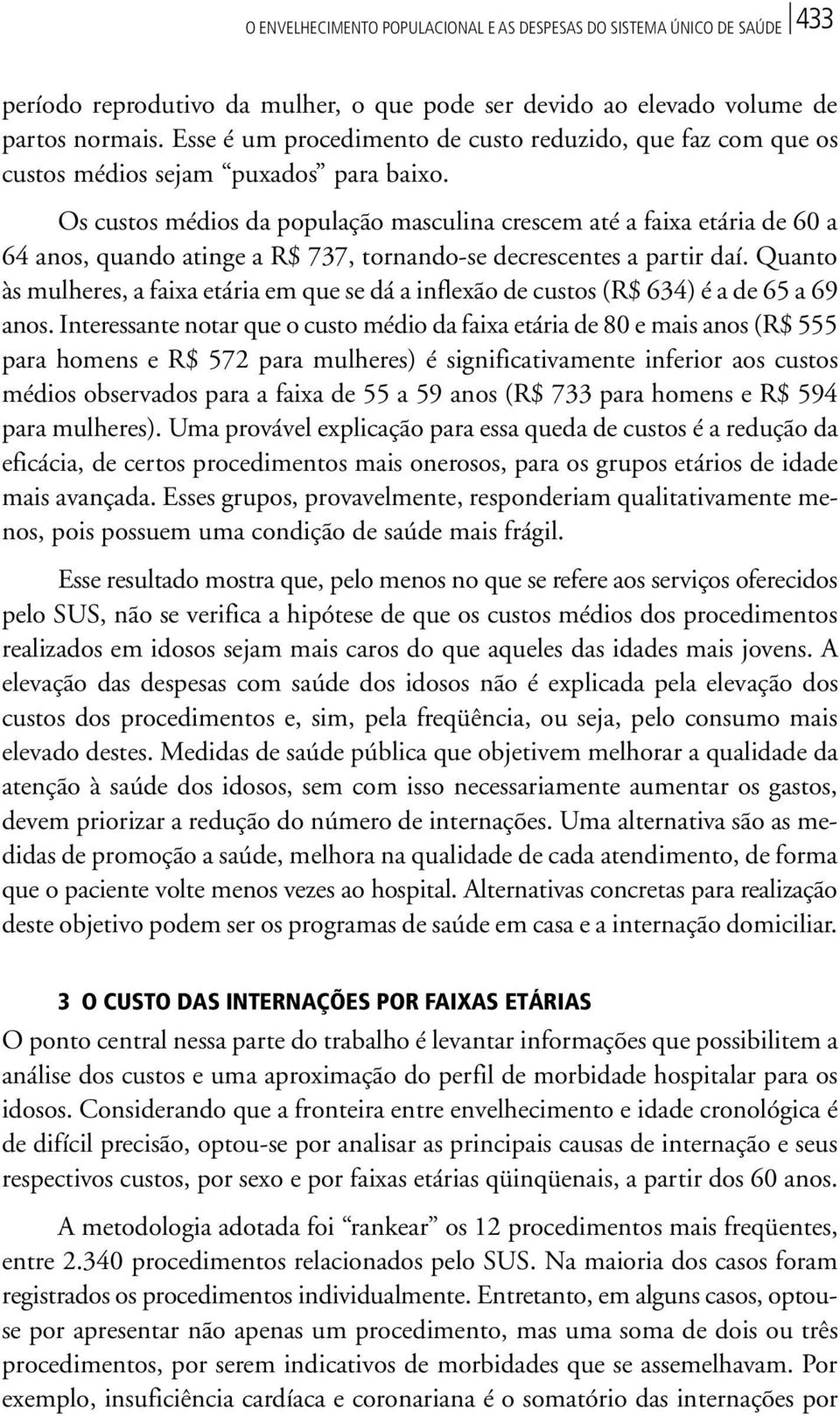 Os custos médios da população masculina crescem até a faixa etária de 60 a 64 anos, quando atinge a R$ 737, tornando-se decrescentes a partir daí.