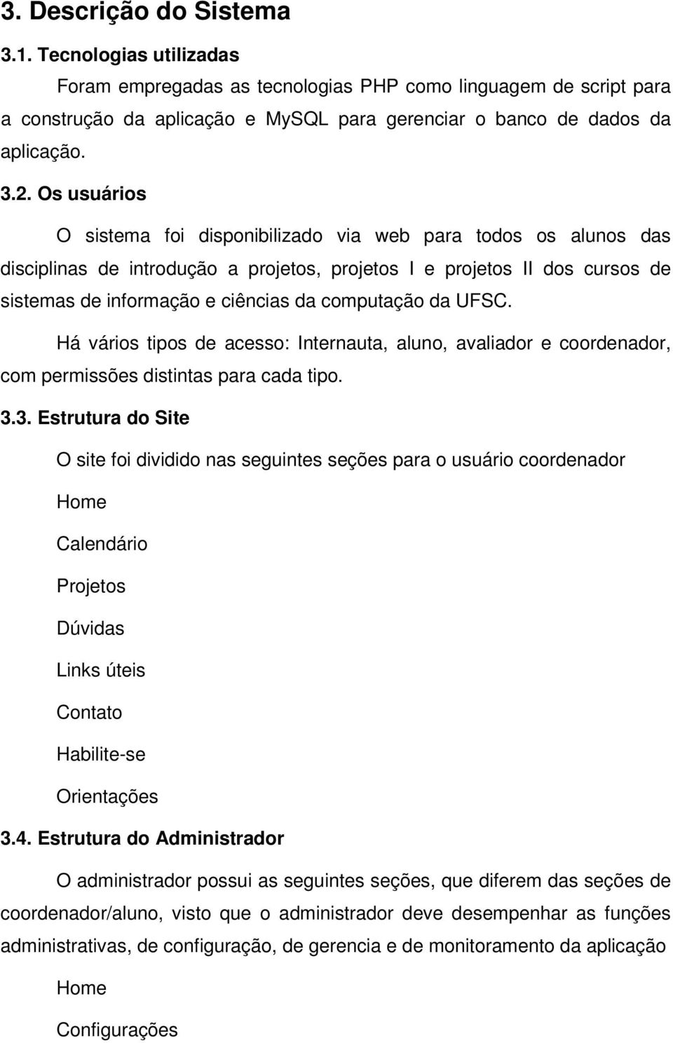 Há váris tips de acess: Internauta, alun, avaliadr e crdenadr, cm permissões distintas para cada tip. 3.