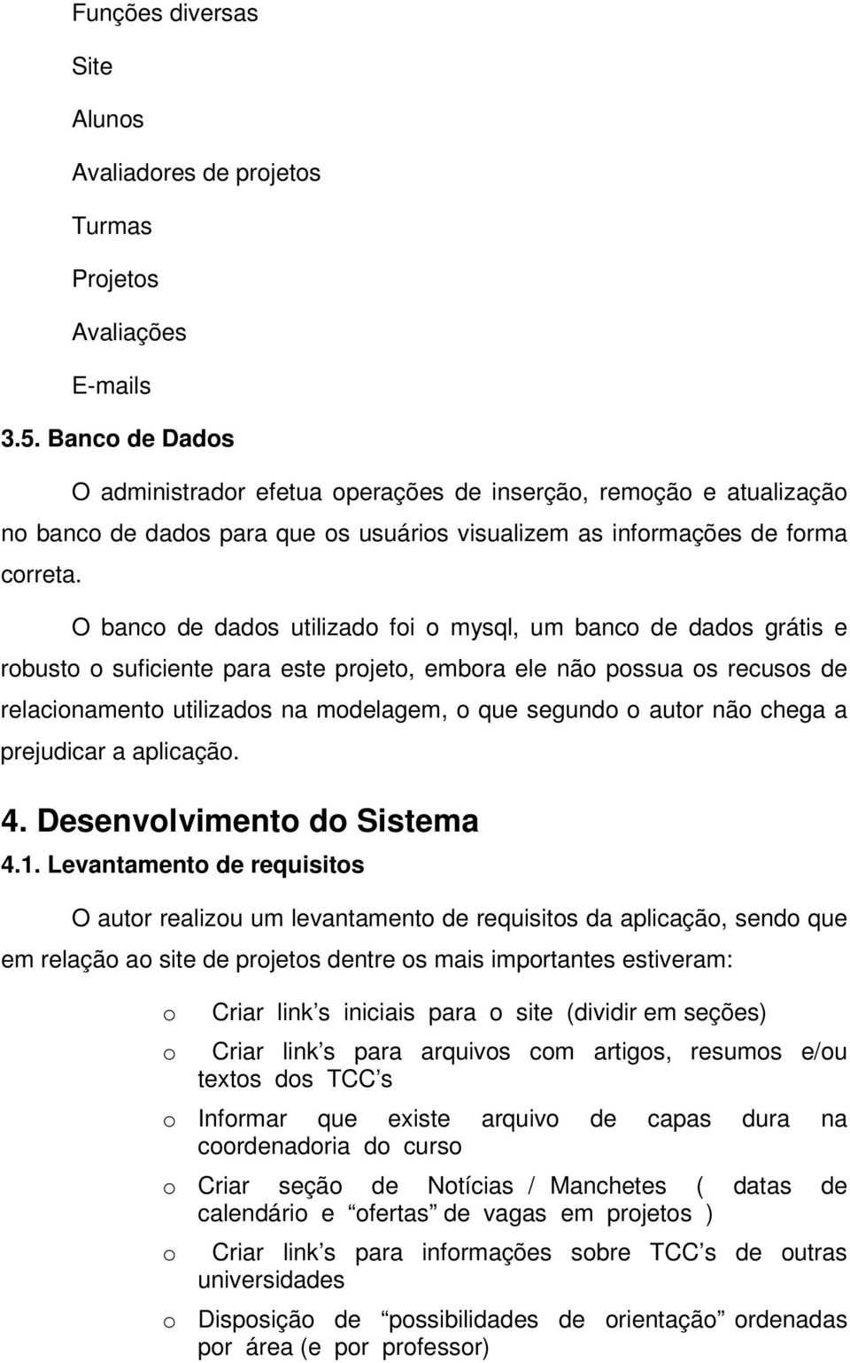 O banc de dads utilizad fi mysql, um banc de dads grátis e rbust suficiente para este prjet, embra ele nã pssua s recuss de relacinament utilizads na mdelagem, que segund autr nã chega a prejudicar a