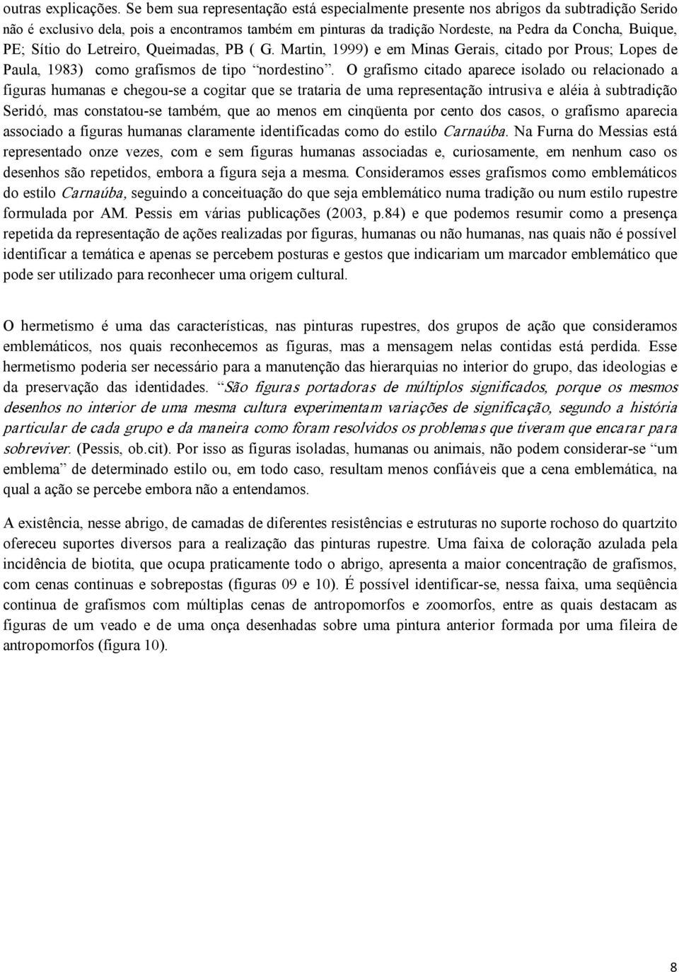 PE; Sítio do Letreiro, Queimadas, PB ( G. Martin, 1999) e em Minas Gerais, citado por Prous; Lopes de Paula, 1983) como grafismos de tipo nordestino.